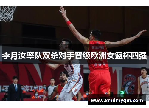 李月汝率队双杀对手晋级欧洲女篮杯四强